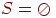 S = \oslash