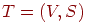 {T}=(V,S)