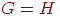 {G = H}