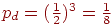 p_{d} =(\frac{1}{2})^{3}=\frac{1}{8}