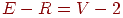 E - R =  V -  2